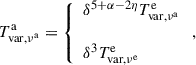 $$ \begin{aligned} T^\mathrm{a}_{\rm var,\nu ^\mathrm{a}} =\left\{ \begin{array}{l} \delta ^{5+\alpha -2\eta }T^\mathrm{e}_{\rm var,\nu ^\mathrm{a}} \\ \\ \delta ^3T^\mathrm{e}_{\rm var,\nu ^\mathrm{e}} \end{array}\right., \end{aligned} $$