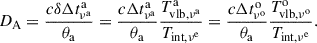 $$ \begin{aligned} \begin{split} D_{\rm A} =\frac{c\delta \Delta t^\mathrm{a}_{\nu ^\mathrm{a}}}{\theta _{\rm a}} =\frac{c\Delta t^\mathrm{a}_{\nu ^\mathrm{a}}}{\theta _{\rm a}}\frac{T^\mathrm{a}_{\rm vlb,\nu ^\mathrm{a}}}{T_{\rm int,\nu ^\mathrm{e}}} =\frac{c\Delta t^\mathrm{o}_{\nu ^\mathrm{o}}}{\theta _{\rm a}}\frac{T^\mathrm{o}_{\rm vlb,\nu ^\mathrm{o}}}{T_{\rm int,\nu ^\mathrm{e}}}. \end{split} \end{aligned} $$