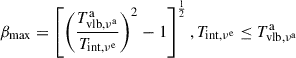 $$ \begin{aligned} \beta _{\rm max}=\left[\left(\frac{T_{\rm vlb,\nu ^\mathrm{a}}^\mathrm{a}}{T_{\rm int,\nu ^\mathrm{e}}}\right)^2-1\right]^{\frac{1}{2}}, T_{\rm int,\nu ^\mathrm{e}}\le T_{\rm vlb,\nu ^\mathrm{a}}^\mathrm{a} \end{aligned} $$