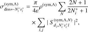 $ \begin{align*} \sigma_{\text {diss } \leftarrow N_{i}^{+} v_{i}^{+}}^{(\text {sym }, \Lambda)}= & \frac{\pi}{4 \varepsilon} \rho^{(\text {sym }, \Lambda)} \sum_{N} \frac{2 N+1}{2 N_{i}^{+}+1} \\ & \times \sum_{l, j}\left|S_{d_{j}, N_{i}^{+} v_{i}^{+} l}^{(\text {sym }, \Lambda, N)}\right|^{2}, \end{align*} $