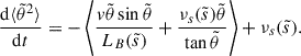 $$ \begin{aligned} \frac{\mathrm{d}{\langle \tilde{\theta }^2 \rangle }}{\mathrm{d}t} = - \left< \frac{{ v}\tilde{\theta }\sin \tilde{\theta }}{L_B(\tilde{s})} + \frac{\nu _s(\tilde{s}) \tilde{\theta }}{\tan \tilde{\theta }} \right> + \nu _s(\tilde{s}). \end{aligned} $$