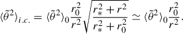 $$ \begin{aligned} {\langle \tilde{\theta }^2 \rangle }_{i.c.} = {\langle \tilde{\theta }^2 \rangle }_0 \frac{r_0^2}{r^2}\sqrt{\frac{r_*^2 + r^2}{r_*^2 + r_0^2}} \simeq {\langle \tilde{\theta }^2 \rangle }_0\frac{r_0^2}{r^2}. \end{aligned} $$
