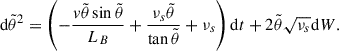 $$ \begin{aligned} \mathrm{d}\tilde{\theta }^2 = \left(-\frac{{ v}\tilde{\theta }\sin \tilde{\theta }}{L_B} + \frac{\nu _s\tilde{\theta }}{\tan \tilde{\theta }} + \nu _s \right) \mathrm{d}t + 2\tilde{\theta }\sqrt{\nu _s} \mathrm{d}W. \end{aligned} $$