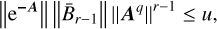 $\left\|\mathrm{e}^{-\boldsymbol{A}}\right\|\left\|\bar{B}_{r-1}\right\|\left\|\boldsymbol{A}^{q}\right\|^{r-1} \leq u,$