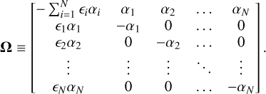 $\boldsymbol{\Omega} \equiv\left[\begin{array}{ccccc}-\sum_{i=1}^{N} \epsilon_{i} \alpha_{i} & \alpha_{1} & \alpha_{2} & \ldots & \alpha_{N} \\ \epsilon_{1} \alpha_{1} & -\alpha_{1} & 0 & \ldots & 0 \\ \epsilon_{2} \alpha_{2} & 0 & -\alpha_{2} & \ldots & 0 \\ \vdots & \vdots & \vdots & \ddots & \vdots \\ \epsilon_{N} \alpha_{N} & 0 & 0 & \ldots & -\alpha_{N}\end{array}\right].$