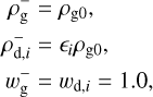 $ \begin{align*} \rho_{\mathrm{g}}^{-} & =\rho_{\mathrm{g} 0} \\ \rho_{\mathrm{d}, i}^{-} & =\epsilon_{i} \rho_{\mathrm{g} 0} \\ w_{\mathrm{g}}^{-} & =w_{\mathrm{d}, i}=1.0 \end{align*} $