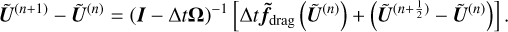 $\tilde{\boldsymbol{U}}^{(n+1)}-\tilde{\boldsymbol{U}}^{(n)}=(\boldsymbol{I}-\Delta t \boldsymbol{\Omega})^{-1}\left[\Delta t \tilde{\boldsymbol{f}}_{\text {drag}}\left(\tilde{\boldsymbol{U}}^{(n)}\right)+\left(\tilde{\boldsymbol{U}}^{\left(n+\frac{1}{2}\right)}-\tilde{\boldsymbol{U}}^{(n)}\right)\right].$
