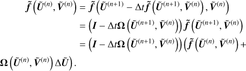 $ \begin{align*} \tilde{\boldsymbol{f}}\left(\tilde{\boldsymbol{U}}^{(n)}, \tilde{\boldsymbol{V}}^{(n)}\right) & =\tilde{\boldsymbol{f}}\left(\tilde{\boldsymbol{U}}^{(n+1)}-\Delta t \tilde{\boldsymbol{f}}\left(\tilde{\boldsymbol{U}}^{(n+1)}, \tilde{\boldsymbol{V}}^{(n)}\right), \tilde{\boldsymbol{V}}^{(n)}\right) \\ & =\left(\boldsymbol{I}-\Delta t \boldsymbol{\Omega}\left(\tilde{\boldsymbol{U}}^{(n+1)}, \tilde{\boldsymbol{V}}^{(n)}\right)\right) \tilde{\boldsymbol{f}}\left(\tilde{\boldsymbol{U}}^{(n+1)}, \tilde{\boldsymbol{V}}^{(n)}\right) \\ & =\left(\boldsymbol{I}-\Delta t \boldsymbol{\Omega}\left(\tilde{\boldsymbol{U}}^{(n+1)}, \tilde{\boldsymbol{V}}^{(n)}\right)\right)\left(\tilde{\boldsymbol{f}}\left(\tilde{\boldsymbol{U}}^{(n)}, \tilde{\boldsymbol{V}}^{(n)}\right)+\right. \\ \left.\boldsymbol{\Omega}\left(\tilde{\boldsymbol{U}}^{(n)}, \tilde{\boldsymbol{V}}^{(n)}\right) \Delta \tilde{\boldsymbol{U}}\right). &\end{align*}$