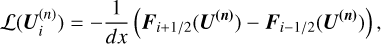 $\mathcal{L}\left(\boldsymbol{U}_{i}^{(n)}\right)=-\frac{1}{d x}\left(\boldsymbol{F}_{i+1 / 2}\left(\boldsymbol{U}^{(\boldsymbol{n})}\right)-\boldsymbol{F}_{i-1 / 2}\left(\boldsymbol{U}^{(\boldsymbol{n})}\right)\right),$