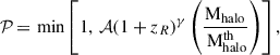 $$ \begin{aligned} \mathcal{P} \,{=}\, \min \left[1,\, \mathcal{A} (1+ z_R )^{\gamma } \left( \frac{\mathrm{M_{halo}}}{\mathrm{\, M_{halo}^{th}}}\right)\right], \end{aligned} $$