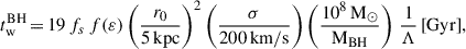 $$ \begin{aligned} t_{\rm w}^\mathrm{BH} \,{=} \, 19 \, f_s \, f(\varepsilon ) \left( \frac{r_0}{5 \, \mathrm {kpc}} \right)^2 \left( \frac{\sigma }{200 \,\mathrm {km/s}}\right) \left( \frac{10^8 \, \mathrm M_{ \odot }}{\mathrm M_{\mathrm {BH}}} \right) \, \frac{1}{\Lambda }\, \mathrm {[Gyr]} , \end{aligned} $$
