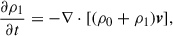 $$ \begin{aligned} \frac{\partial \rho _1}{\partial t}&= -\nabla \cdot [ (\rho _0+\rho _1){\boldsymbol{v}}],\end{aligned} $$