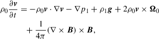 $$ \begin{aligned} \rho _0 \frac{\partial \boldsymbol{v}}{\partial t}&= -\rho _0 \boldsymbol{v}\cdot \nabla \boldsymbol{v}-\nabla p_1 +\rho _1 \boldsymbol{g}+2\rho _0 \boldsymbol{v}\times \boldsymbol{\Omega }_0 \nonumber \\&\quad +\frac{1}{4\pi }(\nabla \times \boldsymbol{B})\times \boldsymbol{B} ,\end{aligned} $$