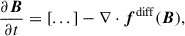 $$ \begin{aligned} \frac{\partial \boldsymbol{B}}{\partial t}&=[...]-\nabla \cdot \boldsymbol{f}^\mathrm{diff}(\boldsymbol{B}), \end{aligned} $$