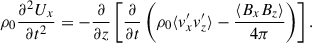 $$ \begin{aligned} \rho _{0} \frac{\partial ^{2} U_{x}}{\partial t^{2}} = -\frac{\partial }{\partial z} \left[ \frac{\partial }{\partial t} \left( \rho _0 \langle v^{\prime }_x v^{\prime }_z \rangle -\frac{ \langle B_{x}B_{z} \rangle }{4\pi } \right) \right]. \end{aligned} $$