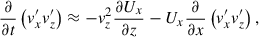 $$ \begin{aligned} \frac{\partial }{\partial t} \left( v^{\prime }_{x}v^{\prime }_{z}\right)&\approx -v_{z}^{2} \frac{\partial U_{x}}{\partial z} -U_{x} \frac{\partial }{\partial x}\left( v^{\prime }_{x}v^{\prime }_{z} \right), \end{aligned} $$