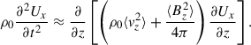 $$ \begin{aligned} \rho _0 \frac{\partial ^{2} U_{x}}{\partial t^{2}} \approx \frac{\partial }{\partial z} \left[\left( \rho _0 \langle v_z^2 \rangle + \frac{\langle B_{z}^{2} \rangle }{4\pi } \right) \frac{\partial U_{x}}{\partial z} \right]. \end{aligned} $$