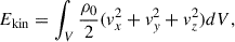 $$ \begin{aligned} E_{\mathrm{kin} }&=\int _V \frac{\rho _{0}}{2} (v_{x}^{2}+v_{y}^{2}+v_{z}^{2}) dV, \end{aligned} $$
