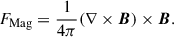$$ \begin{aligned} F_{\rm Mag}&= \frac{1}{4\pi } (\nabla \times \boldsymbol{B})\times \boldsymbol{B}. \end{aligned} $$