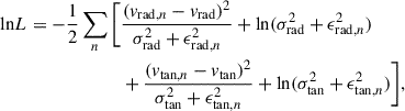 $$ \begin{aligned} \mathrm{{ln}}L = - \frac{1}{2} \sum _{n} \Bigg [&\frac{(v_{\mathrm{{rad}},n}-v_{\rm {rad}})^2}{\sigma _{\rm {rad}}^2+\epsilon _{\mathrm{{rad}},n}^2} + \mathrm{{ln}}(\sigma _{\rm {rad}}^2+\epsilon _{\mathrm{{rad}},n}^2) \nonumber \\&+ \frac{(v_{\mathrm{{tan}},n}-v_{\rm {tan}})^2}{\sigma _{\rm {tan}}^2+\epsilon _{\mathrm{{tan}},n}^2} + \mathrm{{ln}}(\sigma _{\rm {tan}}^2+\epsilon _{\mathrm{{tan}},n}^2) \Bigg ], \end{aligned} $$