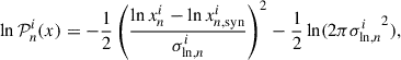 $$ \begin{aligned} \ln \mathcal{P} _{n}^{i}(x) = -\frac{1}{2} \left(\frac{\ln x_{n}^{i} - \ln x_{n,\mathrm{syn} }^{i}}{\sigma _{\ln ,n}^{i}} \right)^2 - \frac{1}{2} \ln (2 \pi {\sigma ^{i}_{\ln ,n}}^{2}), \end{aligned} $$