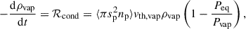 $$ \begin{aligned} -\frac{{\mathrm{d} } \rho _\mathrm{vap} }{{\mathrm{d} } t} = \mathcal{R} _{\rm cond} = \langle \pi s^{2}_{{\mathrm{p} }} n_{\mathrm{p} } \rangle v_{\mathrm{th,vap} } \rho _{\mathrm{vap} } \left(1 - \frac{P_{\mathrm{eq} }}{P_{\mathrm{vap} }}\right) ,\end{aligned} $$