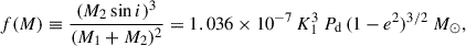 $$ \begin{aligned} f(M) \equiv \frac{(M_2 \sin i)^3}{(M_1+M_2)^2} = 1.036\times 10^{-7}\, K_1^3\, P_{\rm d}\, (1-e^2)^{3/2}\; M_\odot , \end{aligned} $$