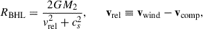 $$ \begin{aligned} R_{\rm BHL}=\frac{2GM_2}{v_{\rm rel}^2+c_s^2},\qquad \mathbf v _{\rm rel}\equiv \mathbf v _{\rm wind}-\mathbf v _{\rm comp}, \end{aligned} $$