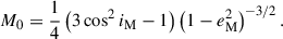 $$ \begin{aligned} M_0 = \frac{1}{4}\left(3\cos ^2 i_{\rm M} - 1\right)\left(1-e_{\rm M}^2\right)^{-3/2}. \end{aligned} $$