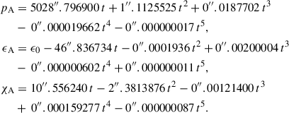 $$ \begin{aligned} p_{\rm A}&= 5028^{\prime \prime }.796900\,t+1^{\prime \prime }.1125525\,t^2 + 0^{\prime \prime }.0187702\,t^3 \nonumber \\&-\, 0^{\prime \prime }.000019662\,t^4 - 0^{\prime \prime }.000000017\,t^5 \nonumber ,\\ \epsilon _{\rm A}&= \epsilon _0 -46^{\prime \prime }.836734\,t-0^{\prime \prime }.0001936\,t^2+0^{\prime \prime }.00200004\,t^3\nonumber \\&-\, 0^{\prime \prime }.000000602\,t^4 + 0^{\prime \prime }.000000011\,t^5 \nonumber , \\ \chi _{\rm A}&= 10^{\prime \prime }.556240\,t-2^{\prime \prime }.3813876\,t^2-0^{\prime \prime }.00121400\,t^3\nonumber \\&+\, 0^{\prime \prime }.000159277\,t^4 - 0^{\prime \prime }.000000087\,t^5. \end{aligned} $$