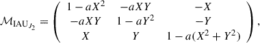 $$ \begin{aligned} \mathcal{M} _{\mathrm{IAU}_{J_2}}= \left( \begin{array}{ccc} 1-aX^2&-aXY&-X \\ -aXY&1-aY^2&-Y \\ X&Y&1-a(X^2+Y^2) \end{array} \right), \end{aligned} $$