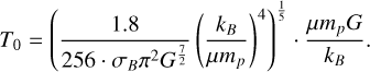 T_0 = \left( \frac{1.8}{256 \cdot \sigma_B \pi^2 G^{\frac{7}{2}}} \left( \frac{k_B}{\mu m_p}\right)^4 \right)^{\frac{1}{5}} \cdot \frac{\mu m_p G}{k_B} .
