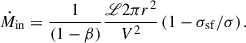 $$ \begin{aligned} \dot{M}_{\rm in} = \frac{1}{(1-\beta )}\frac{\fancyscript {L} 2 \pi r^2}{V^2} \left(1-\sigma _{\rm sf}/\sigma \right) . \end{aligned} $$