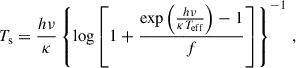 $$ \begin{aligned} T_{\rm s} = \frac{h \nu }{\kappa } \left\{ \log \left[ 1 + \frac{\exp \left( \frac{h \nu }{\kappa T_{\rm eff}} \right) - 1}{f} \right]\right\} ^{-1}\,, \end{aligned} $$