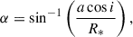 $$ \begin{aligned} \alpha = \sin ^{-1} \left( \frac{a \cos i}{R_*} \right), \end{aligned} $$