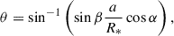 $$ \begin{aligned} \theta = \sin ^{-1} \left( \sin \beta \frac{a}{R_*} \cos \alpha \right), \end{aligned} $$