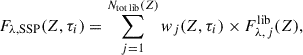 $$ \begin{aligned} F_{\lambda , \mathrm{SSP} }(Z,\tau _i) = \sum _{j=1}^{{N_{\rm {tot\,lib}}}(Z)} w_j(Z,\tau _i) \times {F_{\lambda ,\,j}^\mathrm{lib} }(Z), \end{aligned} $$