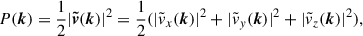 $$ \begin{aligned} P(\boldsymbol{k}) = \frac{1}{2}|\boldsymbol{\tilde{v}}(\boldsymbol{k})|^2=\frac{1}{2}(|\tilde{v}_x(\boldsymbol{k})|^2 + |\tilde{v}_y(\boldsymbol{k})|^2 + |\tilde{v}_z(\boldsymbol{k})|^2), \end{aligned} $$