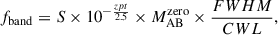 $$ \begin{aligned} f_{\rm band} = S\times 10^{-\frac{zpt}{2.5}}\times M_{\rm AB}^\mathrm{zero}\times \frac{FWHM}{CWL} , \end{aligned} $$