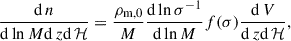 $$ \begin{aligned} \frac{\mathrm{d} \,n}{\mathrm{d} \ln M\mathrm{d} \,z\mathrm{d} \,\mathcal{H} } = \frac{\rho _{\rm m,0}}{M} \frac{\mathrm{d} \ln \sigma ^{-1}}{\mathrm{d} \ln M}f(\sigma )\frac{\mathrm{d} \,V}{\mathrm{d} \,z\mathrm{d} \,\mathcal{H} }, \end{aligned} $$