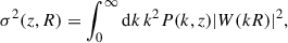 $$ \begin{aligned} \sigma ^2(z, R) = \int _{0}^{\infty } \mathrm{d}k \, k^2 P(k, z) |W(kR)|^2, \end{aligned} $$