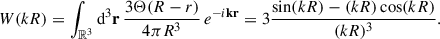 $$ \begin{aligned} W(kR) = \int _{\mathbb{R} ^3} \mathrm{d}^3\mathbf{r}\, \frac{3 \Theta (R-r)}{4\pi R^3}\, e^{-i\mathbf{k}\mathbf{r}} = 3 \frac{\sin (kR) - (kR)\cos (kR)}{(kR)^3}. \end{aligned} $$