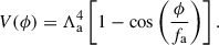 $$ \begin{aligned} V(\phi ) = \Lambda _{\rm a}^4 \left[ 1-\cos \left( \frac{\phi }{f_{\rm a}} \right) \right]. \end{aligned} $$