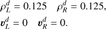 $\begin{aligned} & \rho_L^d=0.125 \quad \rho_R^d=0.125, \\ & \boldsymbol{v}_L^d=0 \quad \boldsymbol{v}_R^d=0 . \end{aligned}$