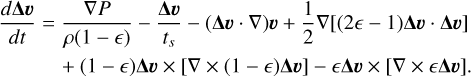 $\begin{align*} \frac{d \boldsymbol{\Delta} \boldsymbol{v}}{d t}= & \frac{\nabla P}{\rho(1-\epsilon)}-\frac{\boldsymbol{\Delta} \boldsymbol{v}}{t_{s}}-(\boldsymbol{\Delta} \boldsymbol{v} \cdot \nabla) \boldsymbol{v}+\frac{1}{2} \nabla[(2 \epsilon-1) \boldsymbol{\Delta} \boldsymbol{v} \cdot \boldsymbol{\Delta} \boldsymbol{v}]\\ & +(1-\epsilon) \boldsymbol{\Delta} \boldsymbol{v} \times[\nabla \times(1-\epsilon) \boldsymbol{\Delta} \boldsymbol{v}]-\epsilon \boldsymbol{\Delta} \boldsymbol{v} \times[\nabla \times \epsilon \boldsymbol{\Delta} \boldsymbol{v}]. \end{align*}$