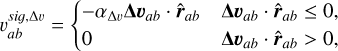 $ v_{a b}^{s i g, \Delta v}= \begin{cases}-\alpha_{\Delta v} \boldsymbol{\Delta} \boldsymbol{v}_{a b} \cdot \hat{\boldsymbol{r}}_{a b} & \boldsymbol{\Delta} \boldsymbol{v}_{a b} \cdot \hat{\boldsymbol{r}}_{a b} \leq 0,\\ 0 & \boldsymbol{\Delta} \boldsymbol{v}_{a b} \cdot \hat{\boldsymbol{r}}_{a b}>0,\end{cases} $