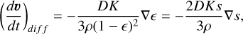 $\left(\frac{d \boldsymbol{v}}{d t}\right)_{d i f f}=-\frac{D K}{3 \rho(1-\epsilon)^{2}} \nabla \epsilon=-\frac{2 D K s}{3 \rho} \nabla s,$