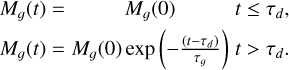 $\matrix{{\matrix{{{M_g}(t) = } & {{M_g}(0)} & {\tau \le {\tau _d},} \cr } } \hfill \cr {{M_g}(t) = {M_g}(0)\exp \left( { - {{(t - {\tau _d})} \over {{\tau _g}}}} \right)\,t > {\tau _d}.} \hfill \cr }$