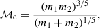 $$ \begin{aligned} \mathcal{M} _{\rm c} = \frac{(m_1 m_2)^{3/5}}{(m_1 + m_2)^{1/5}}, \end{aligned} $$