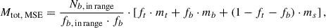 $$ \begin{aligned} M_{\text{tot,} \text{ MSE}} = \frac{N_{b,\,\mathrm {in\,range} }}{f_{b,\,\mathrm {in\,range} } \cdot f_b} \cdot \left[ f_t \cdot m_t + f_b \cdot m_b + (1 - f_t - f_b) \cdot m_s \right], \end{aligned} $$